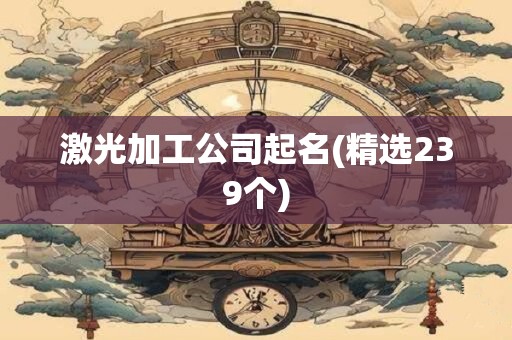 激光加工公司起名(精选239个)