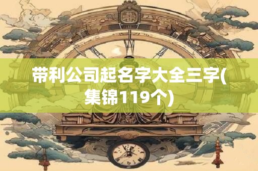 带利公司起名字大全三字(集锦119个)