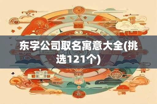 东字公司取名寓意大全(挑选121个)