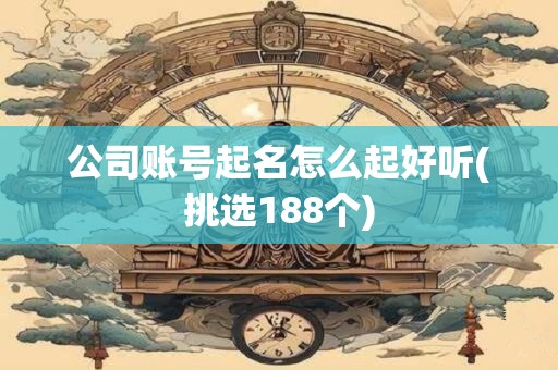 公司账号起名怎么起好听(挑选188个)