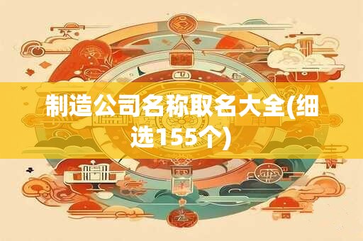 制造公司名称取名大全(细选155个)