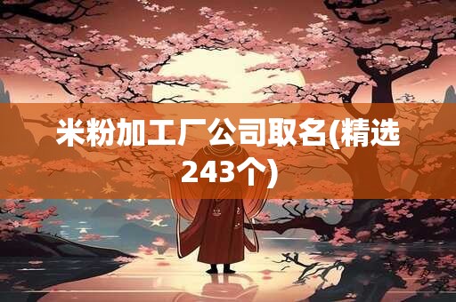 米粉加工厂公司取名(精选243个)