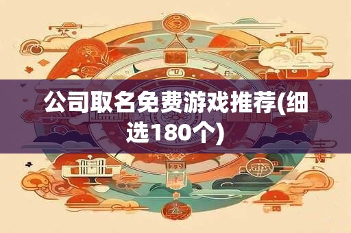 公司取名免费游戏推荐(细选180个)