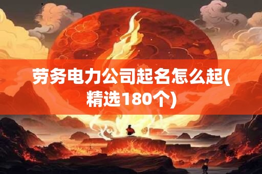 劳务电力公司起名怎么起(精选180个)