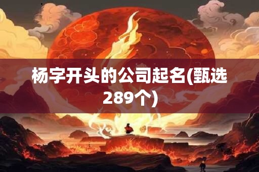 杨字开头的公司起名(甄选289个)
