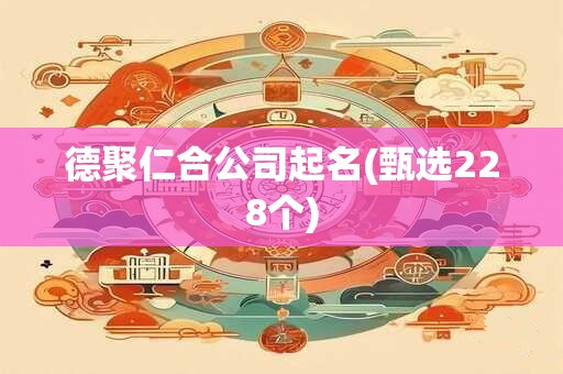 德聚仁合公司起名(甄选228个)
