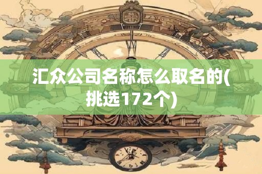 汇众公司名称怎么取名的(挑选172个)