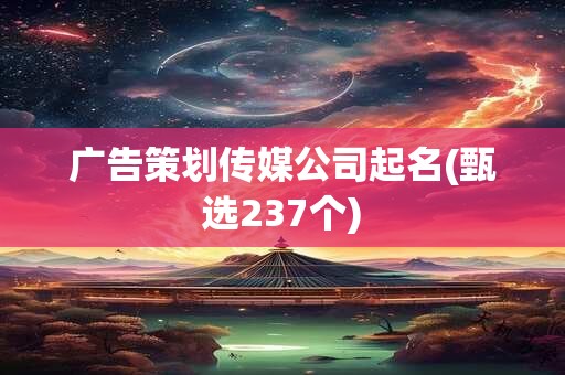 广告策划传媒公司起名(甄选237个)