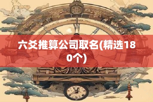 六爻推算公司取名(精选180个)