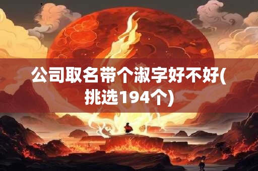 公司取名带个淑字好不好(挑选194个)