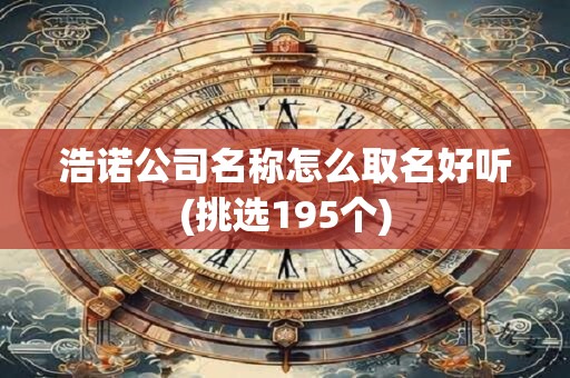 浩诺公司名称怎么取名好听(挑选195个)