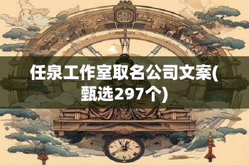 任泉工作室取名公司文案(甄选297个)