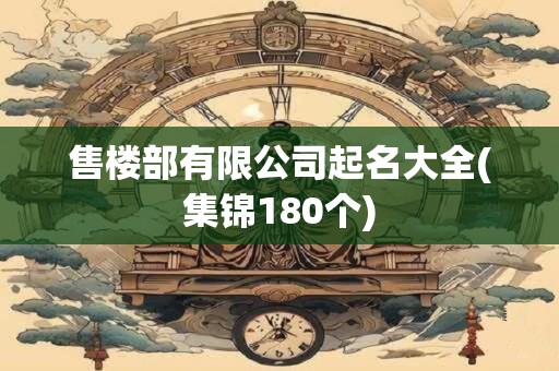 售楼部有限公司起名大全(集锦180个)