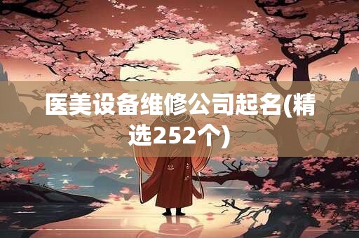 医美设备维修公司起名(精选252个)