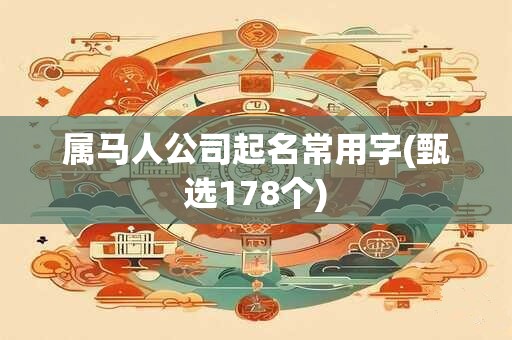 属马人公司起名常用字(甄选178个)
