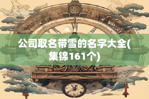 公司取名带雪的名字大全(集锦161个)