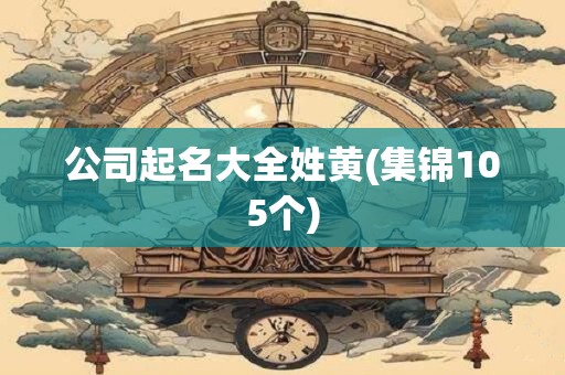 公司起名大全姓黄(集锦105个)