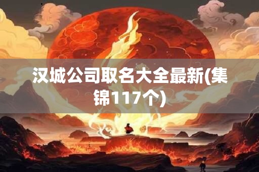 汉城公司取名大全最新(集锦117个)