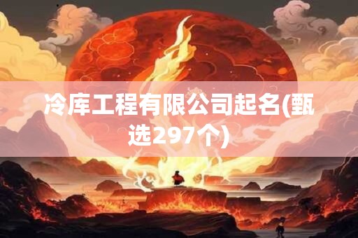 冷库工程有限公司起名(甄选297个)