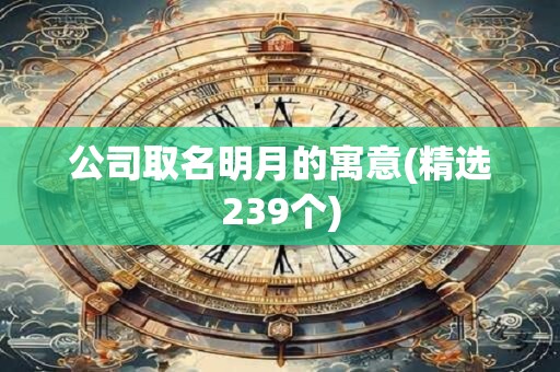 公司取名明月的寓意(精选239个)