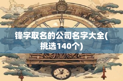 锋字取名的公司名字大全(挑选140个)