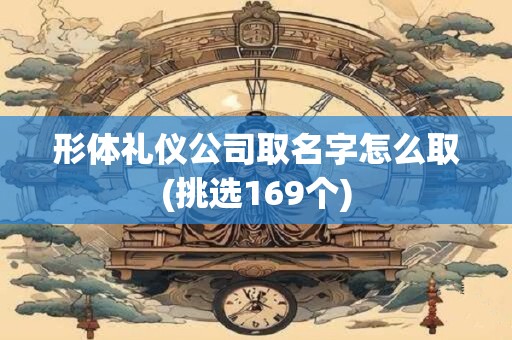 形体礼仪公司取名字怎么取(挑选169个)