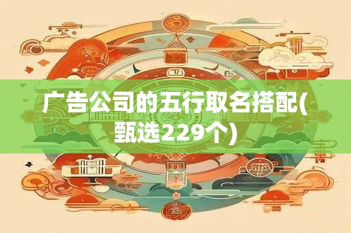 广告公司的五行取名搭配(甄选229个)