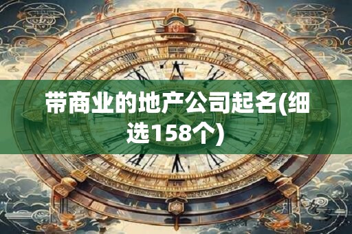 带商业的地产公司起名(细选158个)