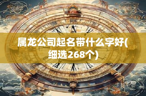 属龙公司起名带什么字好(细选268个)