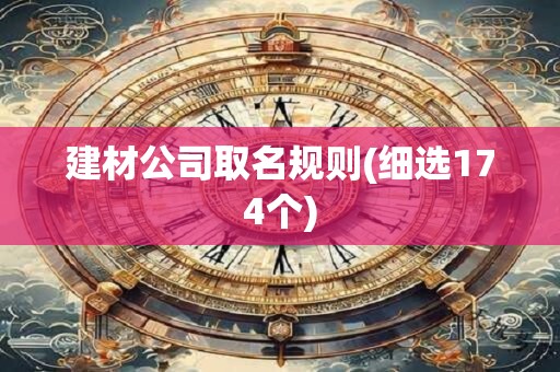 建材公司取名规则(细选174个)