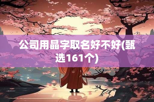 公司用晶字取名好不好(甄选161个)