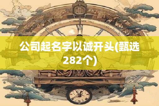 公司起名字以诚开头(甄选282个)
