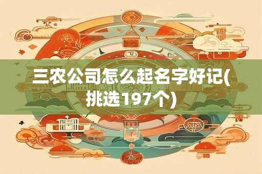三农公司怎么起名字好记(挑选197个)