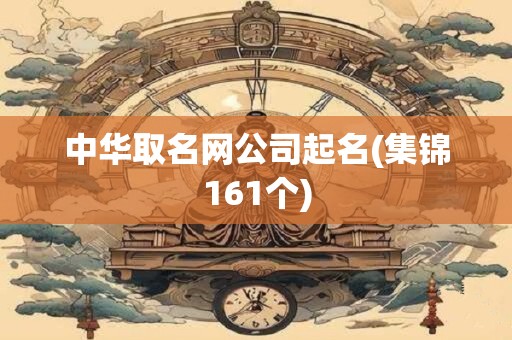 中华取名网公司起名(集锦161个)
