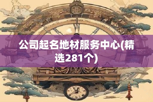公司起名地材服务中心(精选281个)