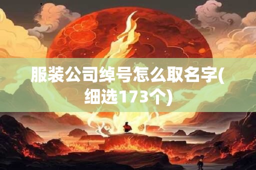 服装公司绰号怎么取名字(细选173个)
