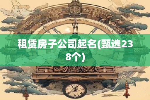 租赁房子公司起名(甄选238个)