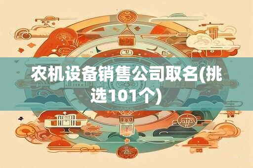 农机设备销售公司取名(挑选101个)