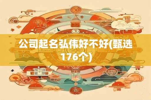 公司起名弘伟好不好(甄选176个)