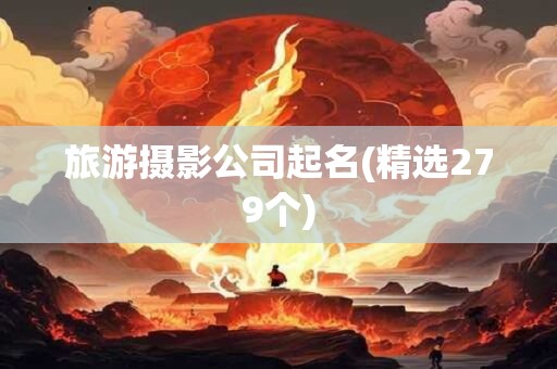 旅游摄影公司起名(精选279个)