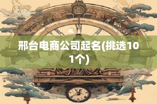 邢台电商公司起名(挑选101个)