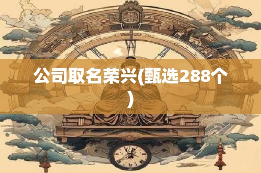 公司取名荣兴(甄选288个)