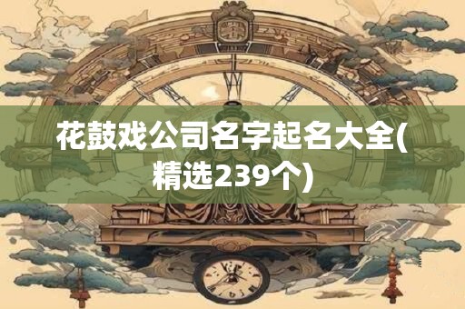 花鼓戏公司名字起名大全(精选239个)