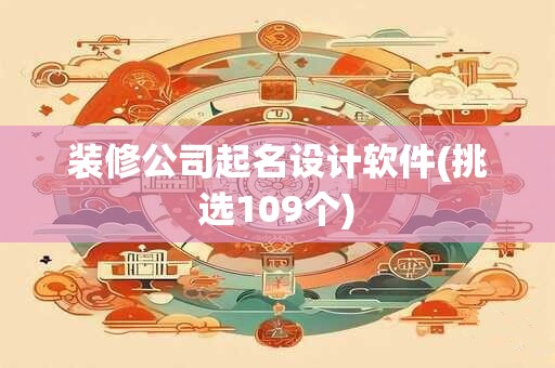 装修公司起名设计软件(挑选109个)