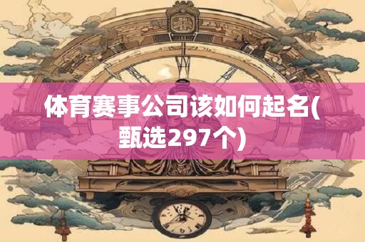 体育赛事公司该如何起名(甄选297个)