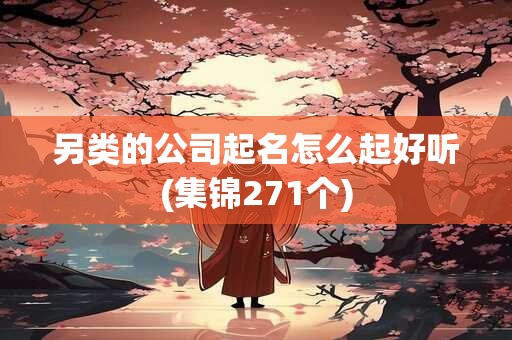 另类的公司起名怎么起好听(集锦271个)