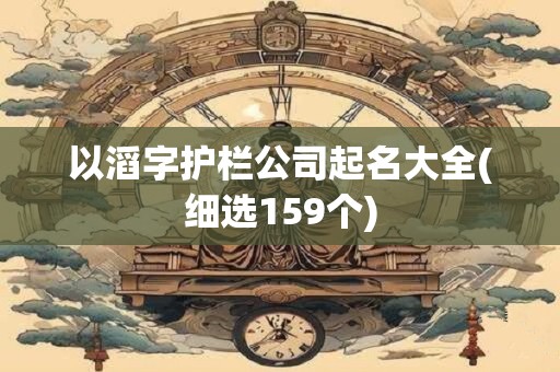 以滔字护栏公司起名大全(细选159个)