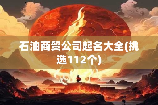 石油商贸公司起名大全(挑选112个)