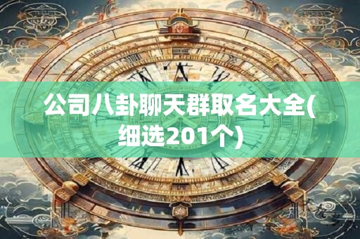 公司八卦聊天群取名大全(细选201个)