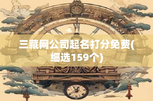三藏网公司起名打分免费(细选159个)